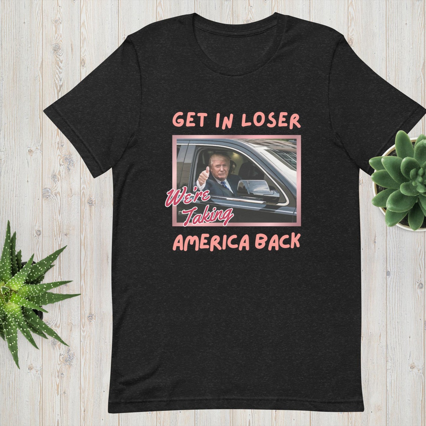 Trump Girl Shirt, Get in Loser We're Taking America Back